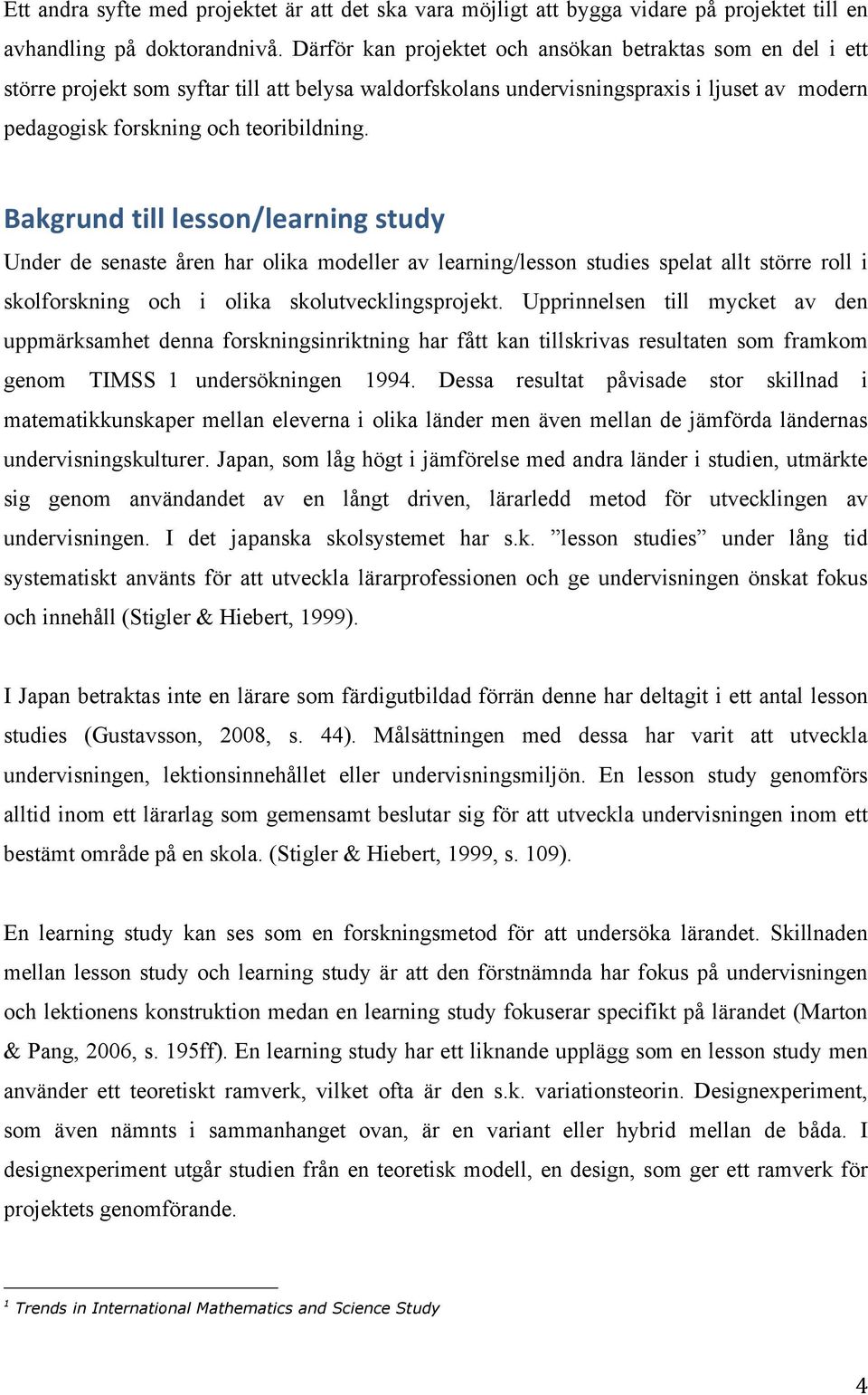 Bakgrund till lesson/learning study Under de senaste åren har olika modeller av learning/lesson studies spelat allt större roll i skolforskning och i olika skolutvecklingsprojekt.