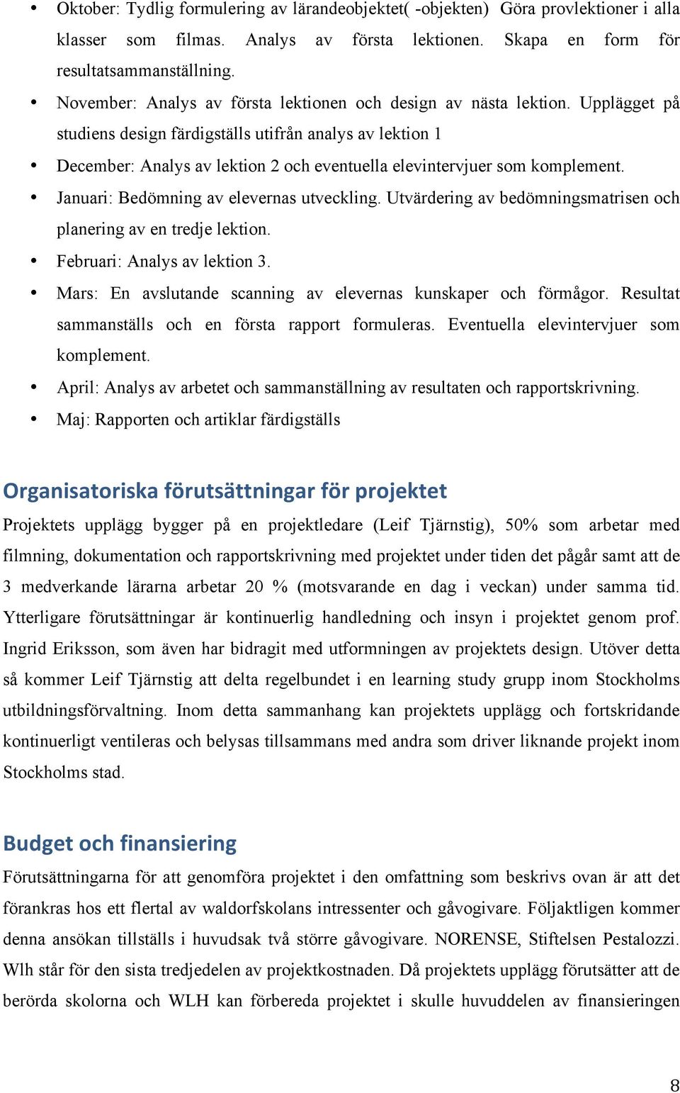 Upplägget på studiens design färdigställs utifrån analys av lektion 1 December: Analys av lektion 2 och eventuella elevintervjuer som komplement. Januari: Bedömning av elevernas utveckling.