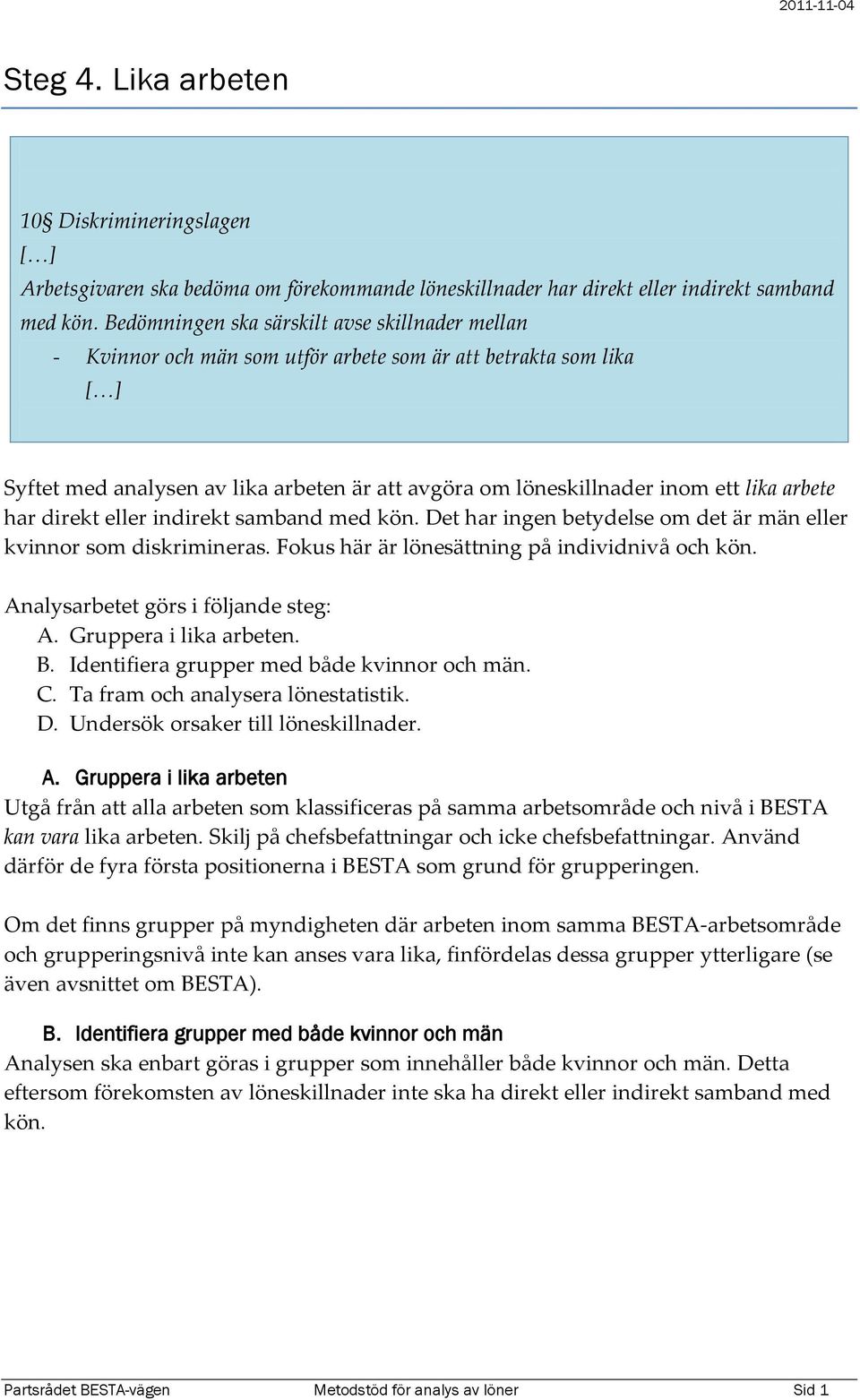 arbete har direkt eller indirekt samband med kön. Det har ingen betydelse om det är män eller kvinnor som diskrimineras. Fokus här är lönesättning på individnivå och kön.