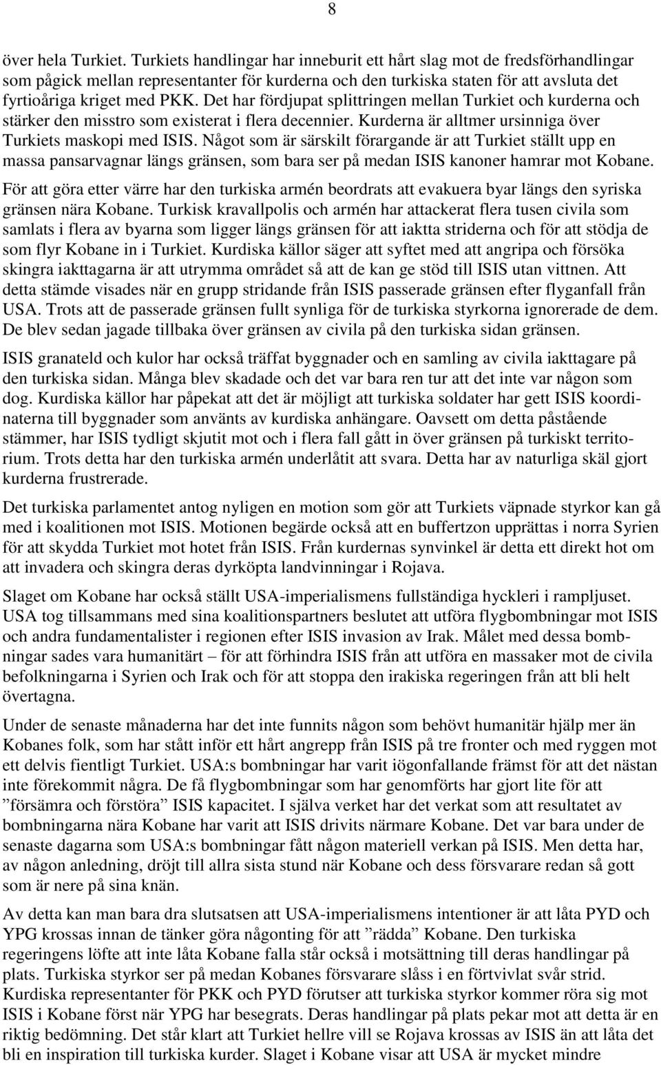 Det har fördjupat splittringen mellan Turkiet och kurderna och stärker den misstro som existerat i flera decennier. Kurderna är alltmer ursinniga över Turkiets maskopi med ISIS.