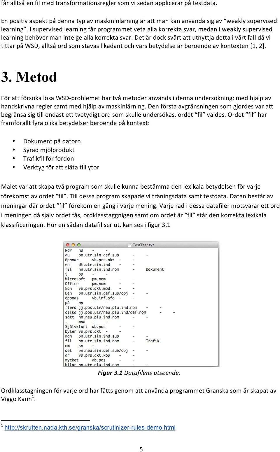 Det är dock svårt att utnyttja detta i vårt fall då vi tittar på WSD, alltså ord som stavas likadant och vars betydelse är beroende av kontexten [1, 2]. 3.