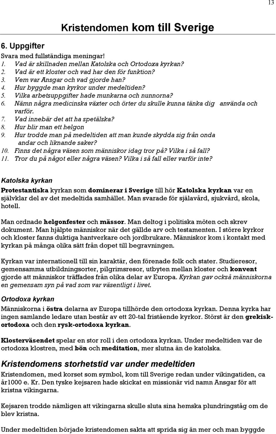 Nämn några medicinska växter och örter du skulle kunna tänka dig använda och varför. 7. Vad innebär det att ha spetälska? 8. Hur blir man ett helgon 9.