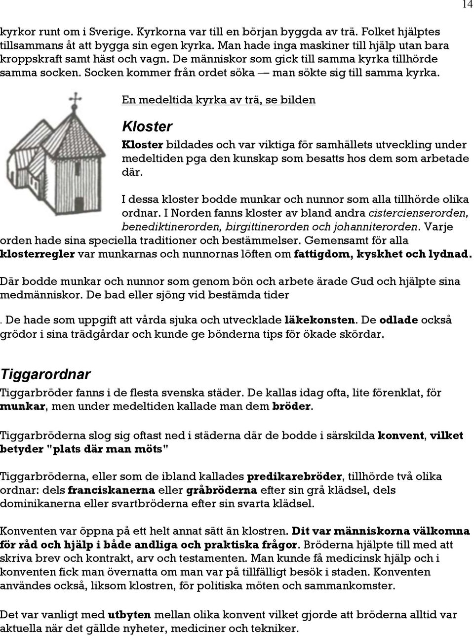 En medeltida kyrka av trä, se bilden Kloster Kloster bildades och var viktiga för samhällets utveckling under medeltiden pga den kunskap som besatts hos dem som arbetade där.