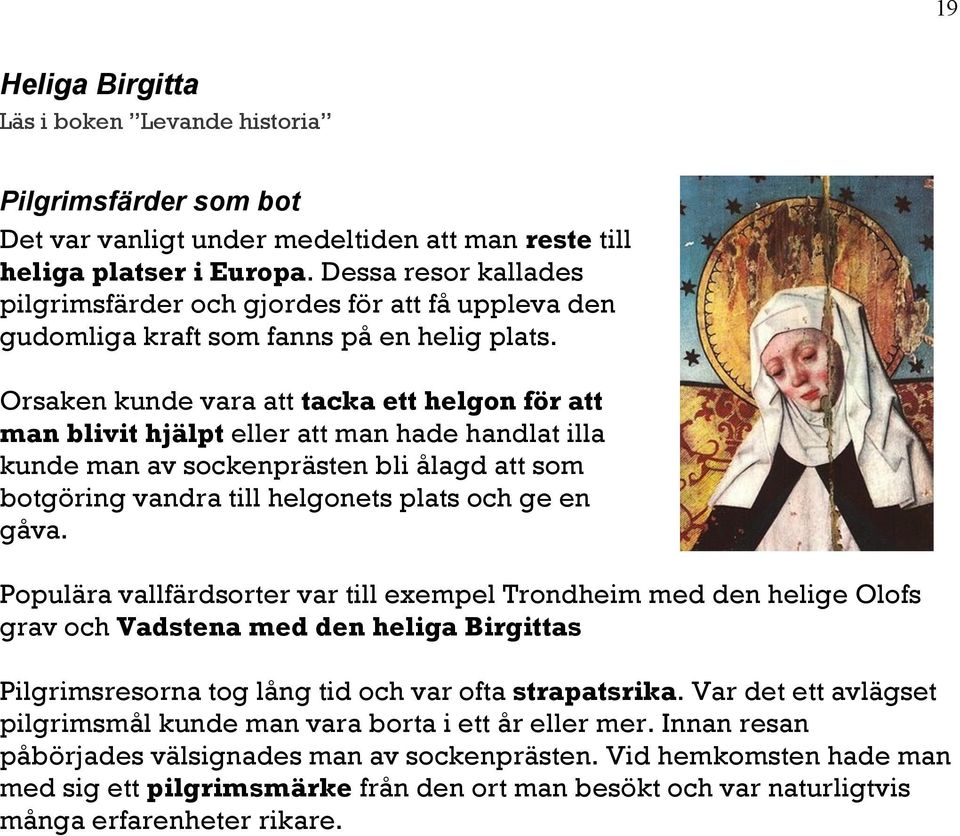 Orsaken kunde vara att tacka ett helgon för att man blivit hjälpt eller att man hade handlat illa kunde man av sockenprästen bli ålagd att som botgöring vandra till helgonets plats och ge en gåva.