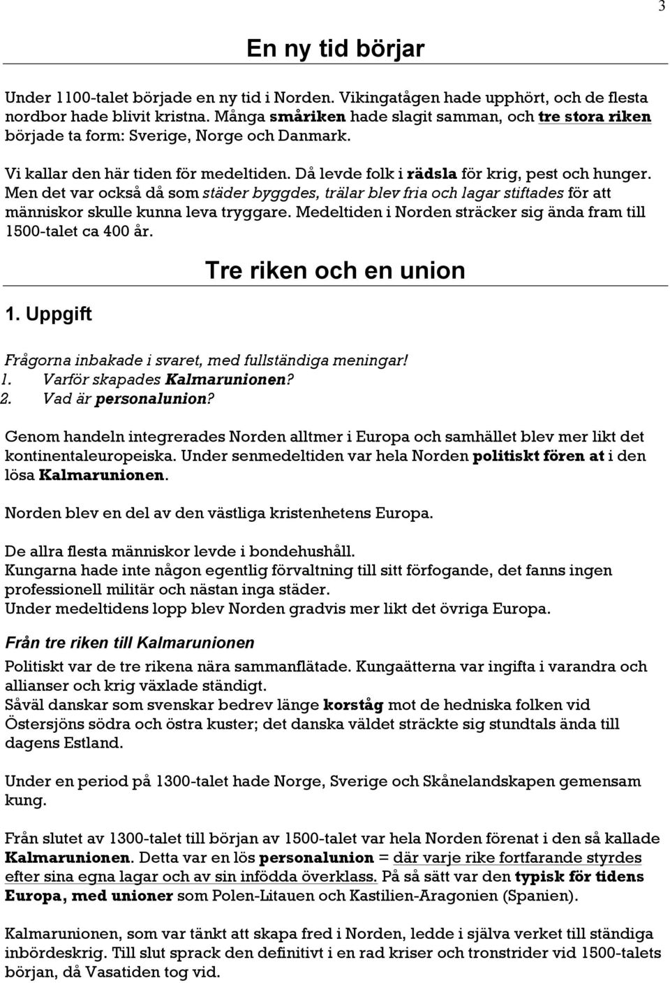 Men det var också då som städer byggdes, trälar blev fria och lagar stiftades för att människor skulle kunna leva tryggare. Medeltiden i Norden sträcker sig ända fram till 15