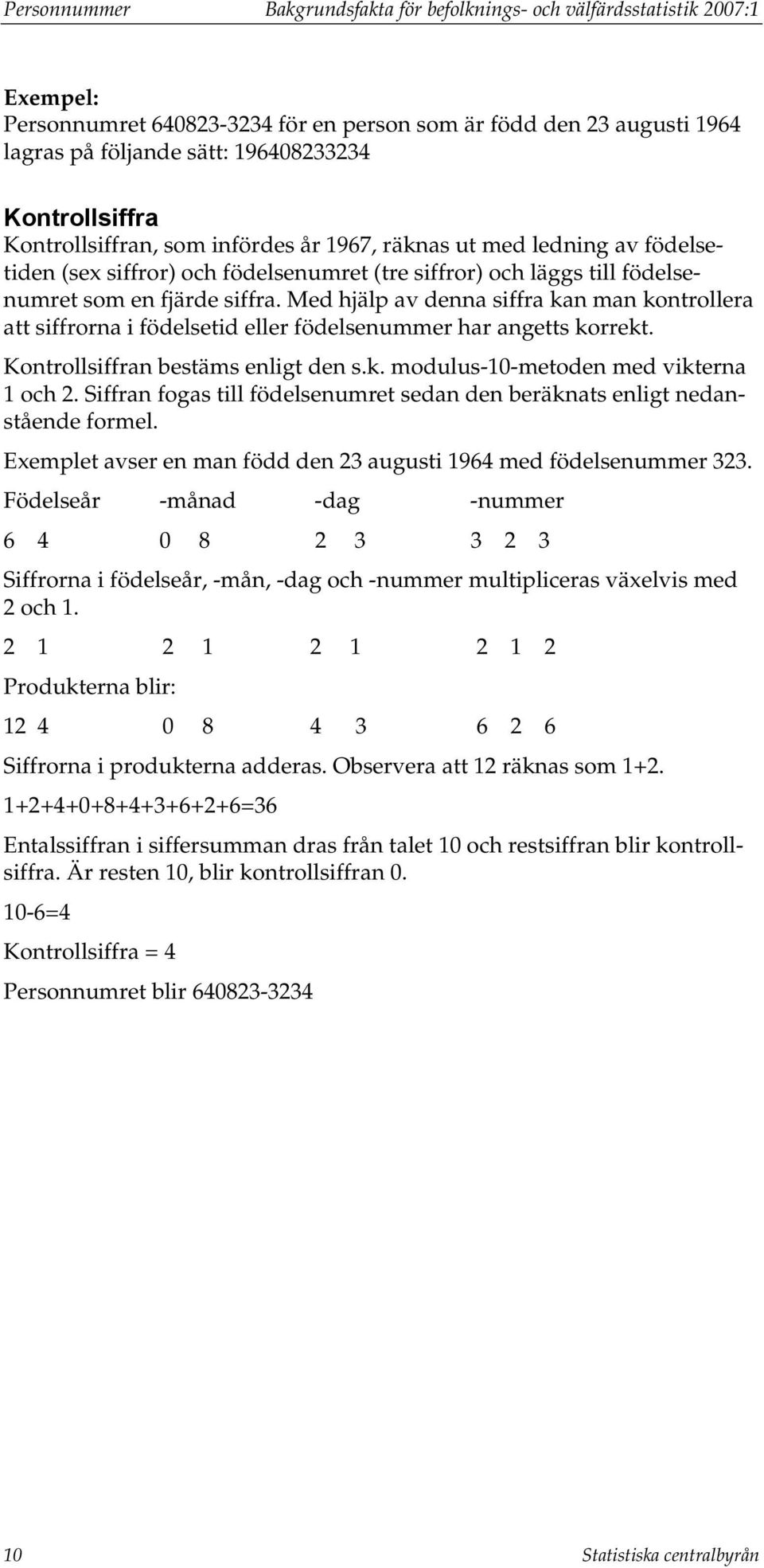 Med hjälp av denna siffra kan man kontrollera att siffrorna i födelsetid eller födelsenummer har angetts korrekt. Kontrollsiffran bestäms enligt den s.k. modulus-10-metoden med vikterna 1 och 2.