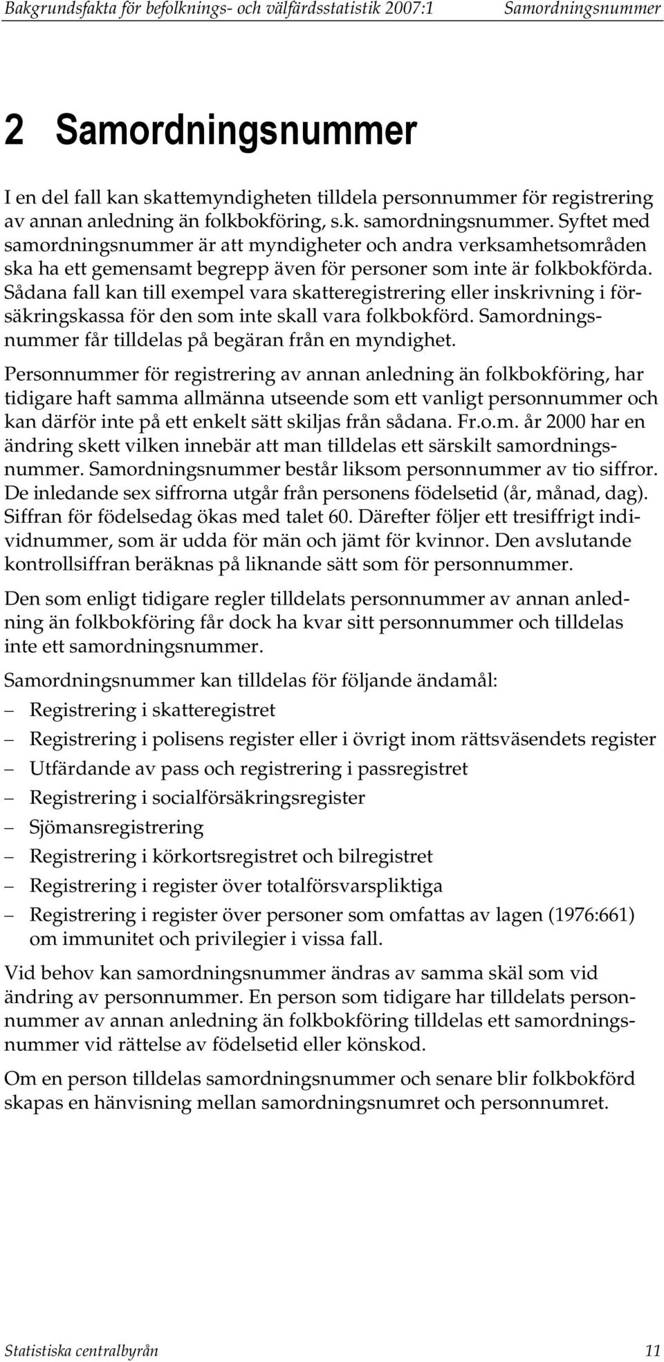 Sådana fall kan till exempel vara skatteregistrering eller inskrivning i försäkringskassa för den som inte skall vara folkbokförd. Samordningsnummer får tilldelas på begäran från en myndighet.