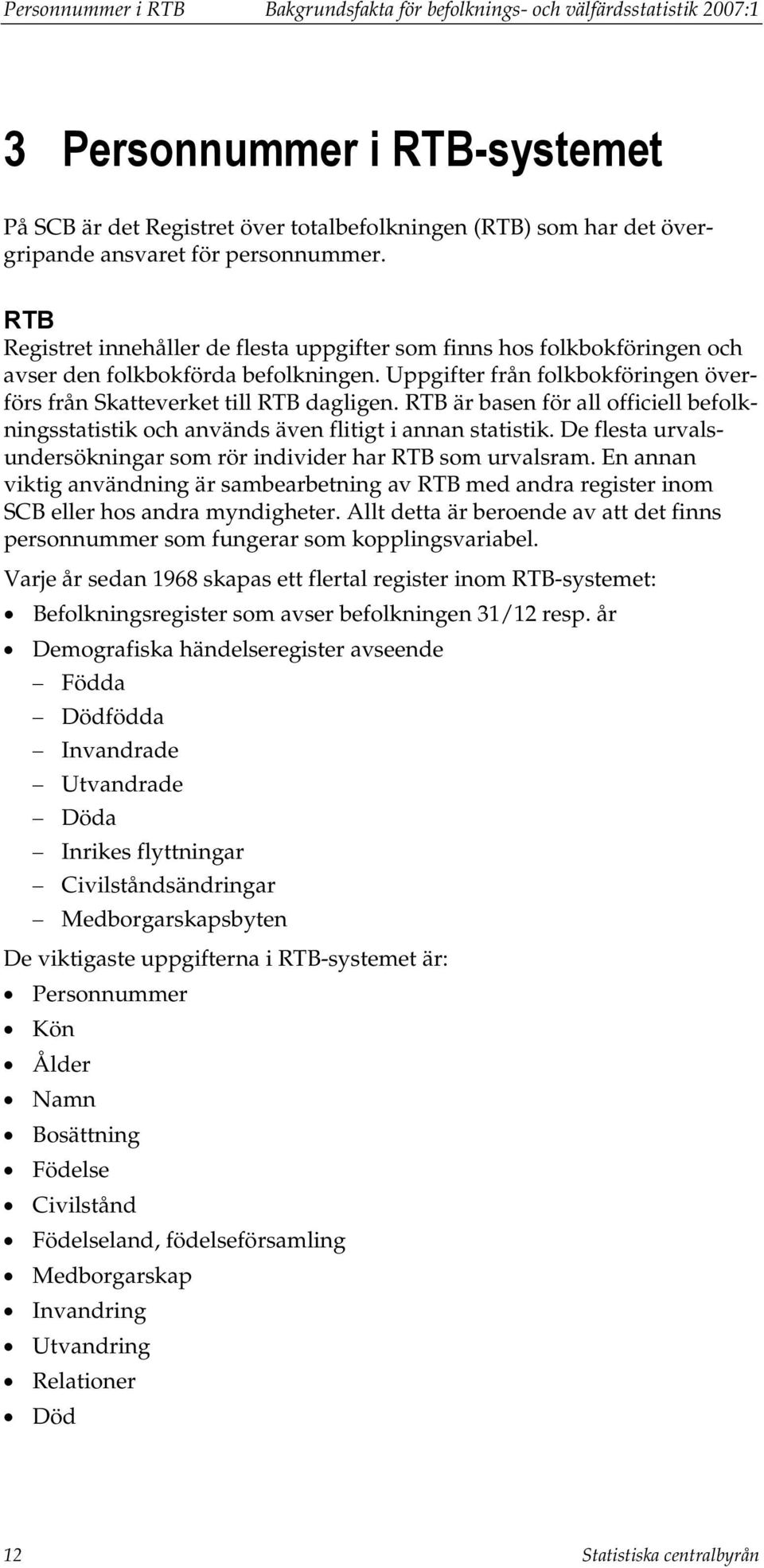 Uppgifter från folkbokföringen överförs från Skatteverket till RTB dagligen. RTB är basen för all officiell befolkningsstatistik och används även flitigt i annan statistik.