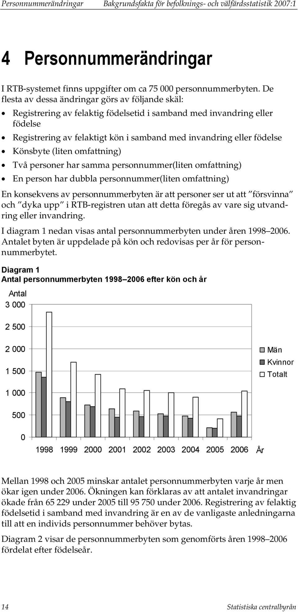 Könsbyte (liten omfattning) Två personer har samma personnummer(liten omfattning) En person har dubbla personnummer(liten omfattning) En konsekvens av personnummerbyten är att personer ser ut att