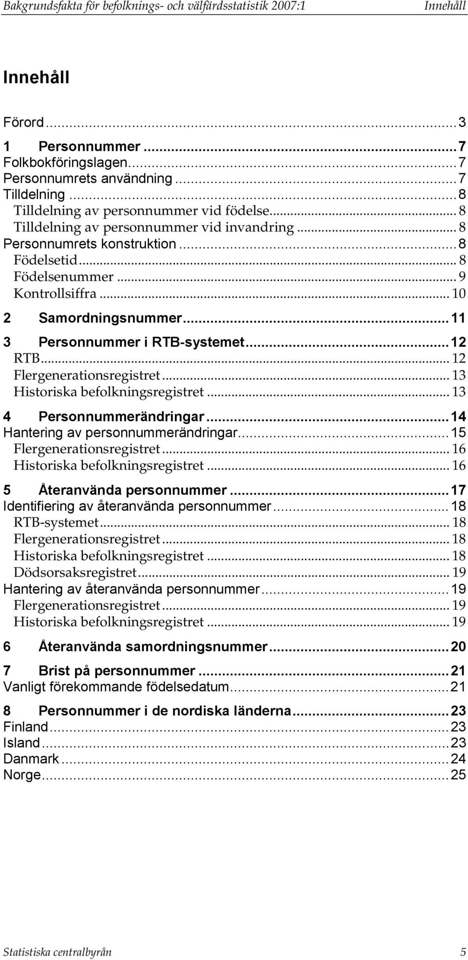 .. 10 2 Samordningsnummer...11 3 Personnummer i RTB-systemet...12 RTB... 12 Flergenerationsregistret... 13 Historiska befolkningsregistret... 13 4 Personnummerändringar.