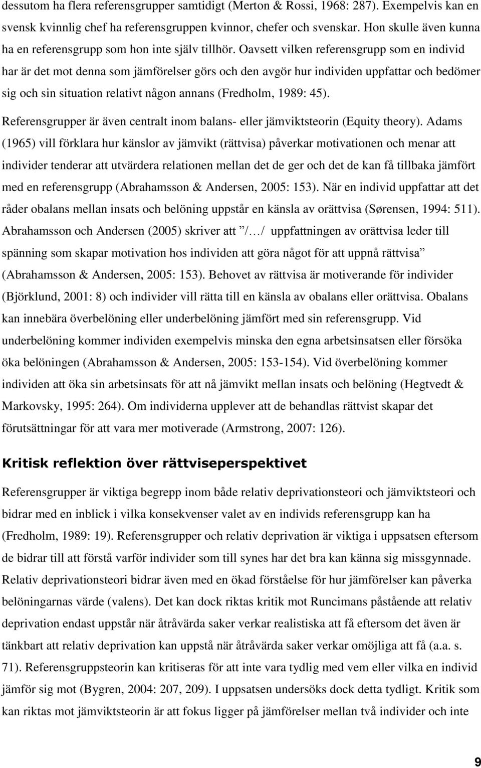 Oavsett vilken referensgrupp som en individ har är det mot denna som jämförelser görs och den avgör hur individen uppfattar och bedömer sig och sin situation relativt någon annans (Fredholm, 1989: