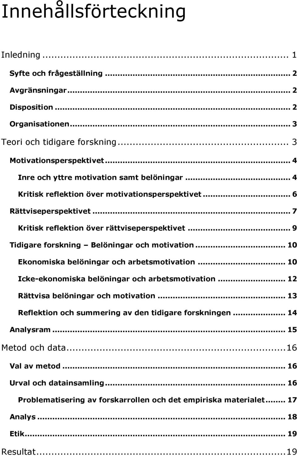 .. 9 Tidigare forskning Belöningar och motivation... 10 Ekonomiska belöningar och arbetsmotivation... 10 Icke-ekonomiska belöningar och arbetsmotivation... 12 Rättvisa belöningar och motivation.