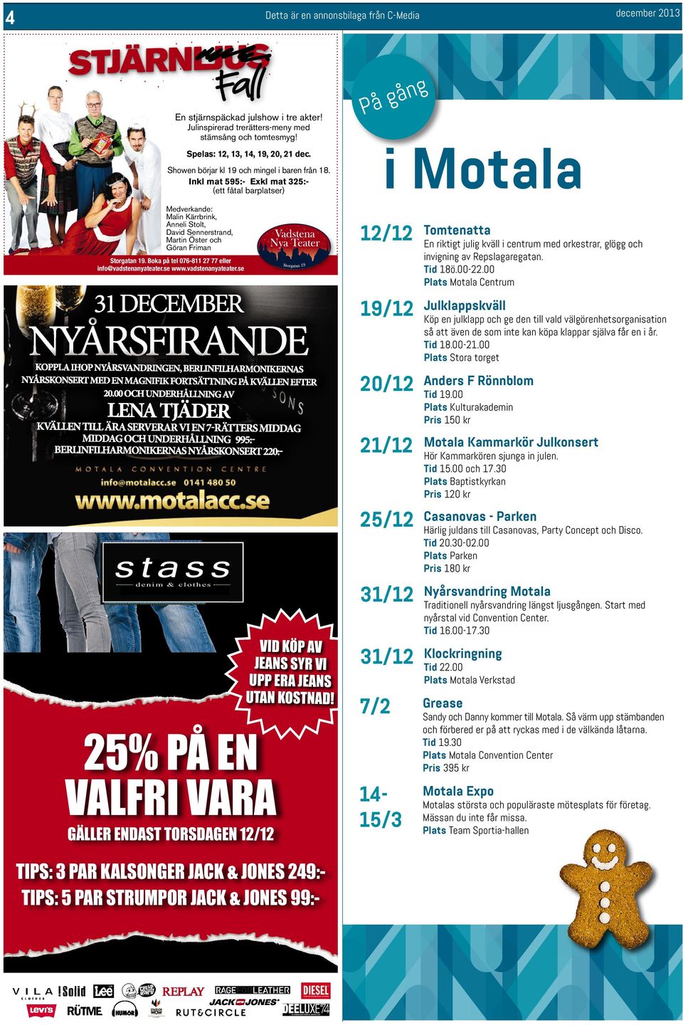 00 Plats Stora torget 20/12 21/12 25/12 31/12 Anders FRönnblom Tid 19.00 Plats Kulturakademin Pris 150kr Motala Kammarkör Julkonsert Hör Kammarkören sjunga in julen. Tid 15.00 och 17.