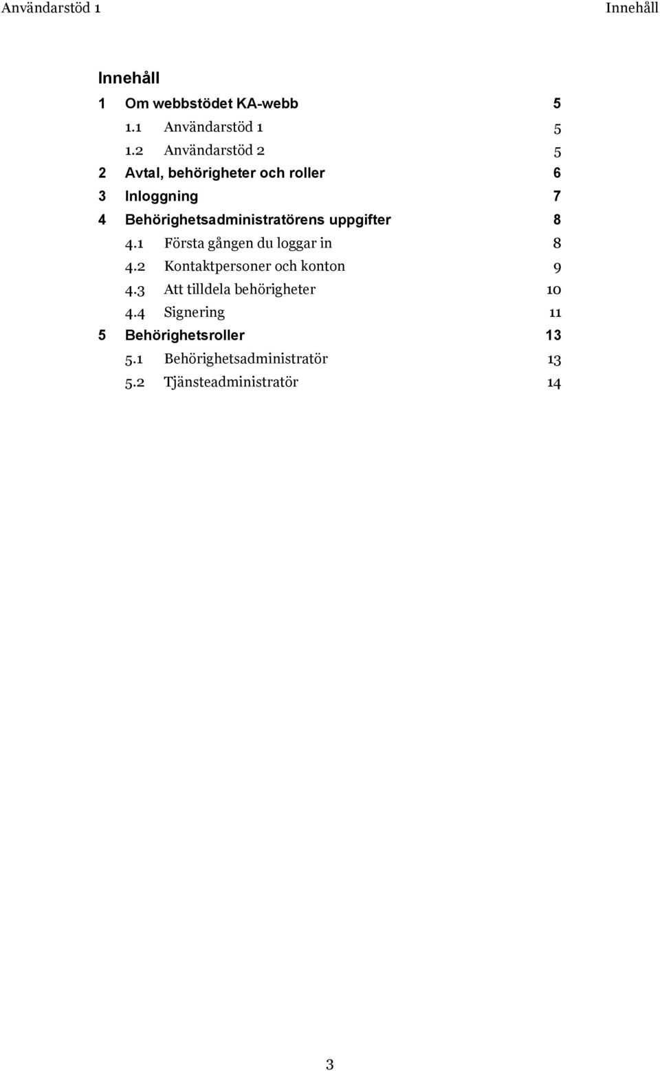 Behörighetsadministratörens uppgifter 8 4.1 Första gången du loggar in 8 4.