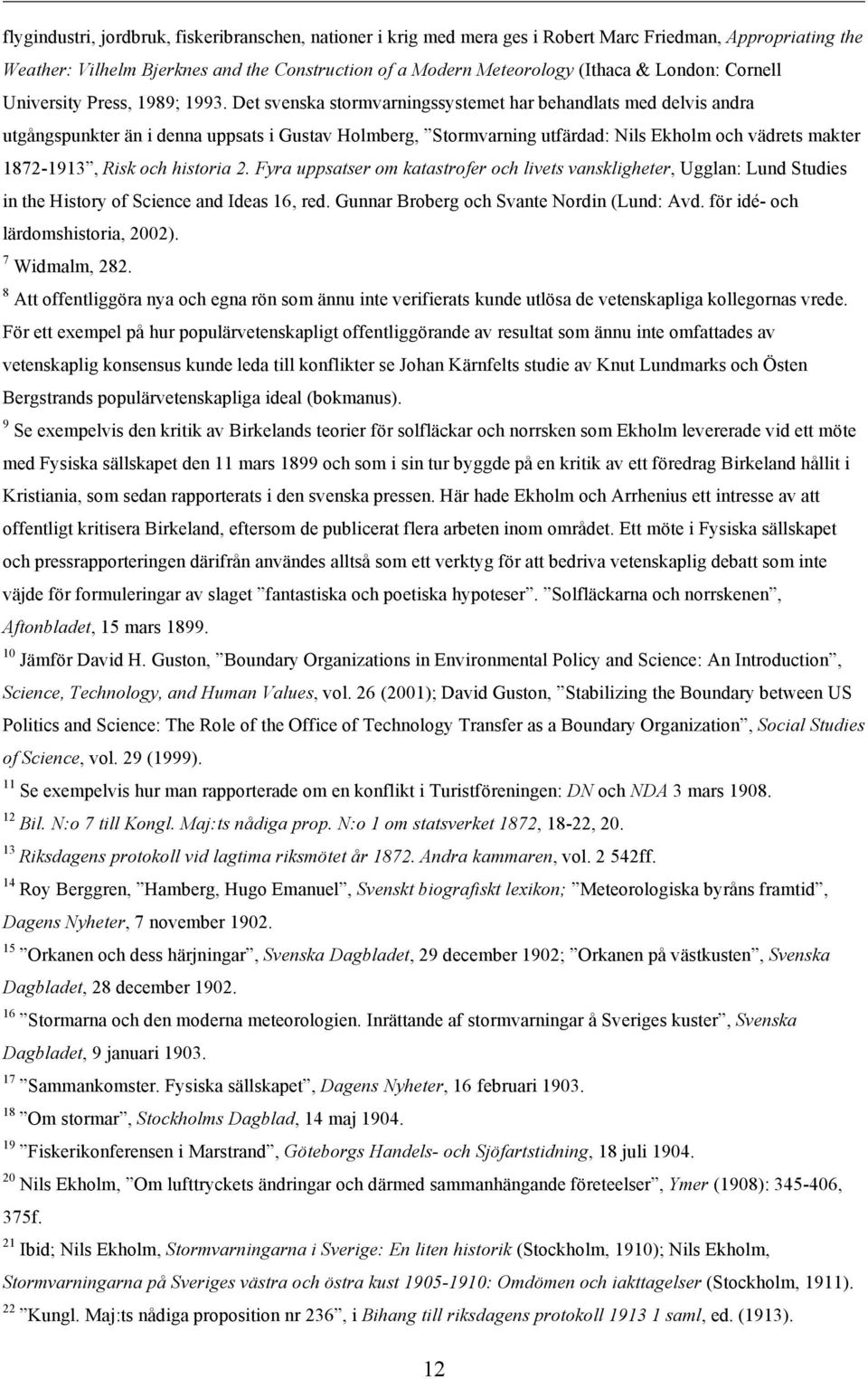 Det svenska stormvarningssystemet har behandlats med delvis andra utgångspunkter än i denna uppsats i Gustav Holmberg, Stormvarning utfärdad: Nils Ekholm och vädrets makter 1872-1913, Risk och