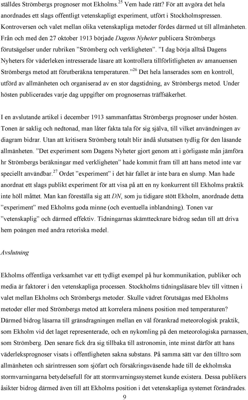 Från och med den 27 oktober 1913 började Dagens Nyheter publicera Strömbergs förutsägelser under rubriken Strömberg och verkligheten.