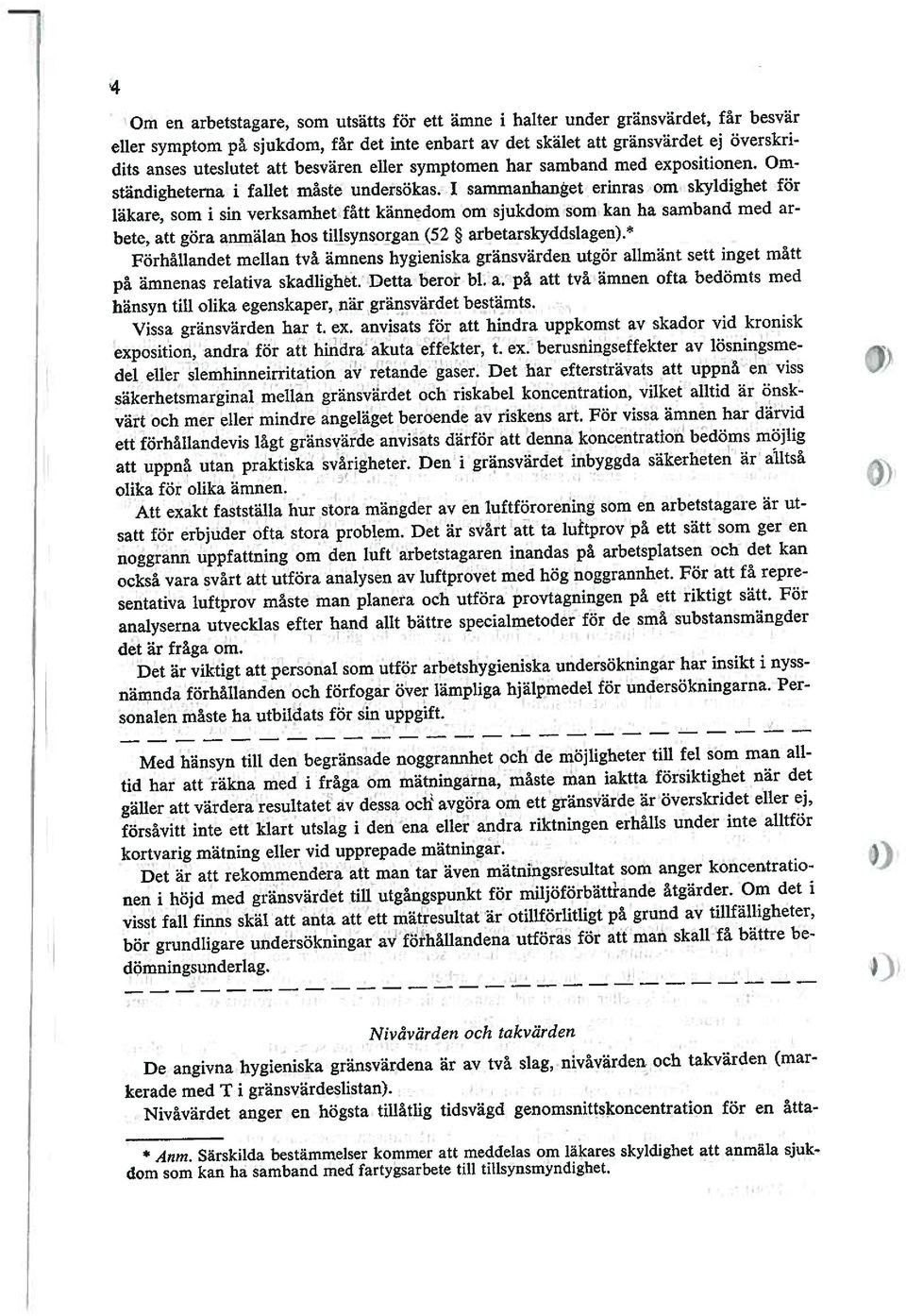 1 sammanhanget erinras om skyldighet för läkare, som i sin verksamhet fått kännedom om sjukdom som kan ha samband med ar bete, att göra anmälan hos tillsynsorgan (52 arbetarskyddslagen).