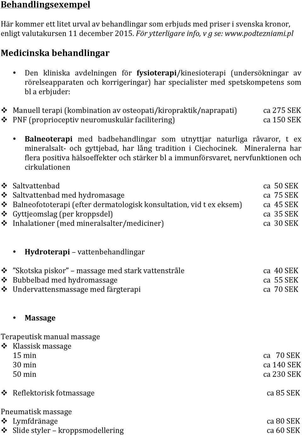 Manuell terapi (kombination av osteopati/kiropraktik/naprapati) v PNF (proprioceptiv neuromuskulär facilitering) ca 275 SEK ca 150 SEK Balneoterapi med badbehandlingar som utnyttjar naturliga