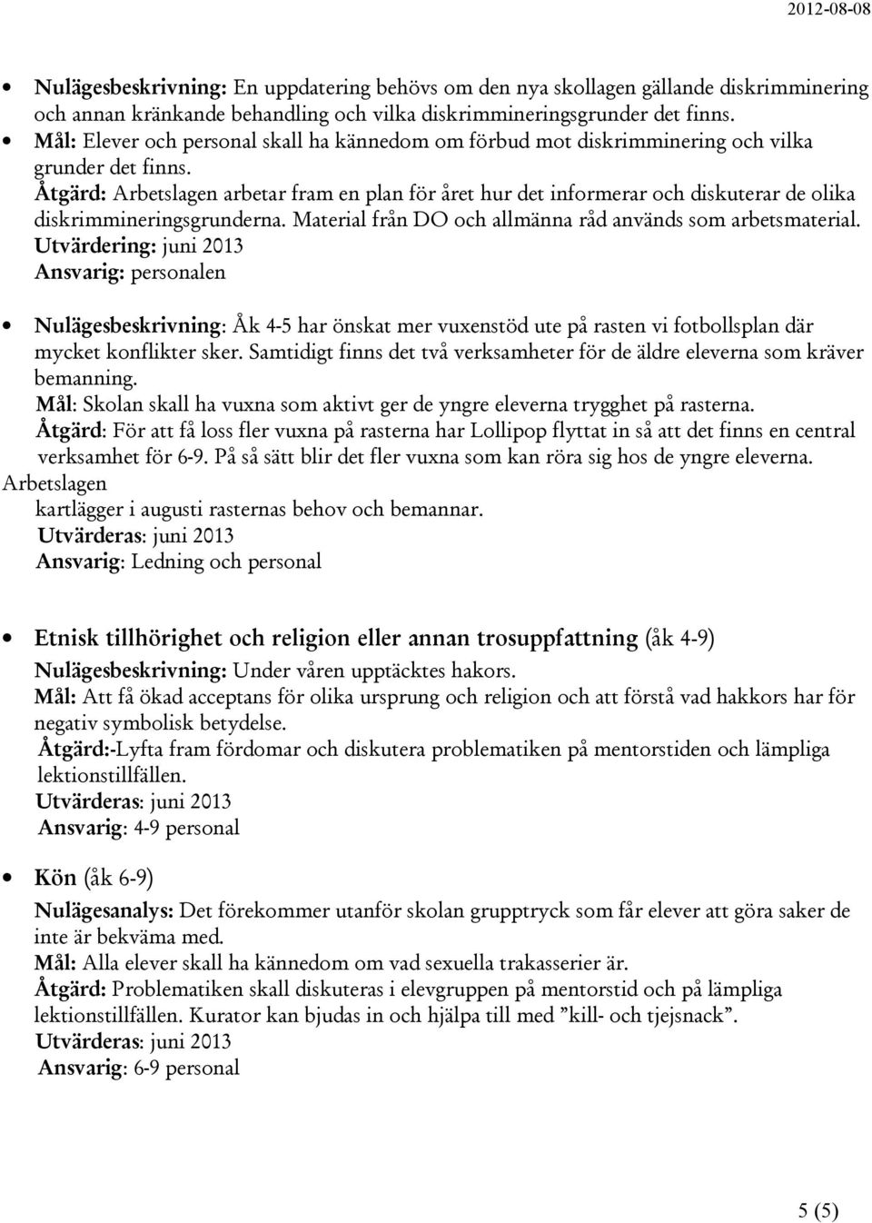 Åtgärd: Arbetslagen arbetar fram en plan för året hur det informerar och diskuterar de olika diskrimmineringsgrunderna. Material från DO och allmänna råd används som arbetsmaterial.