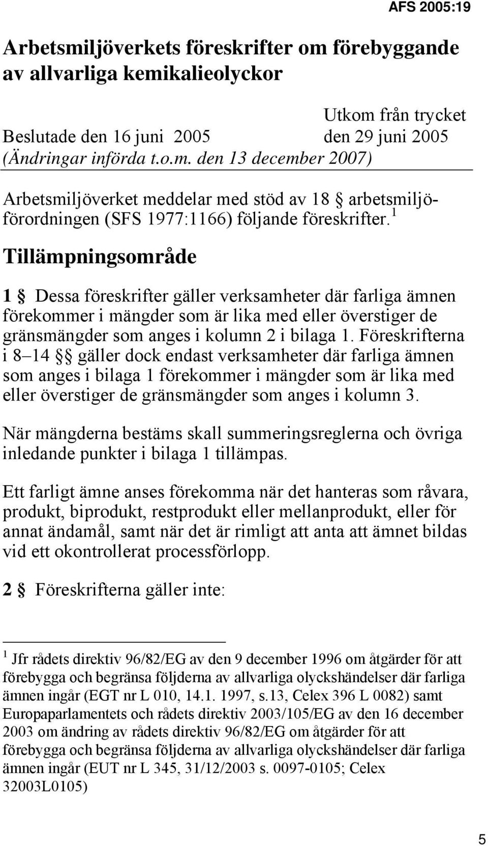 Föreskrifterna i 8 14 gäller dock endast verksamheter där farliga ämnen som anges i bilaga 1 förekommer i mängder som är lika med eller överstiger de gränsmängder som anges i kolumn 3.