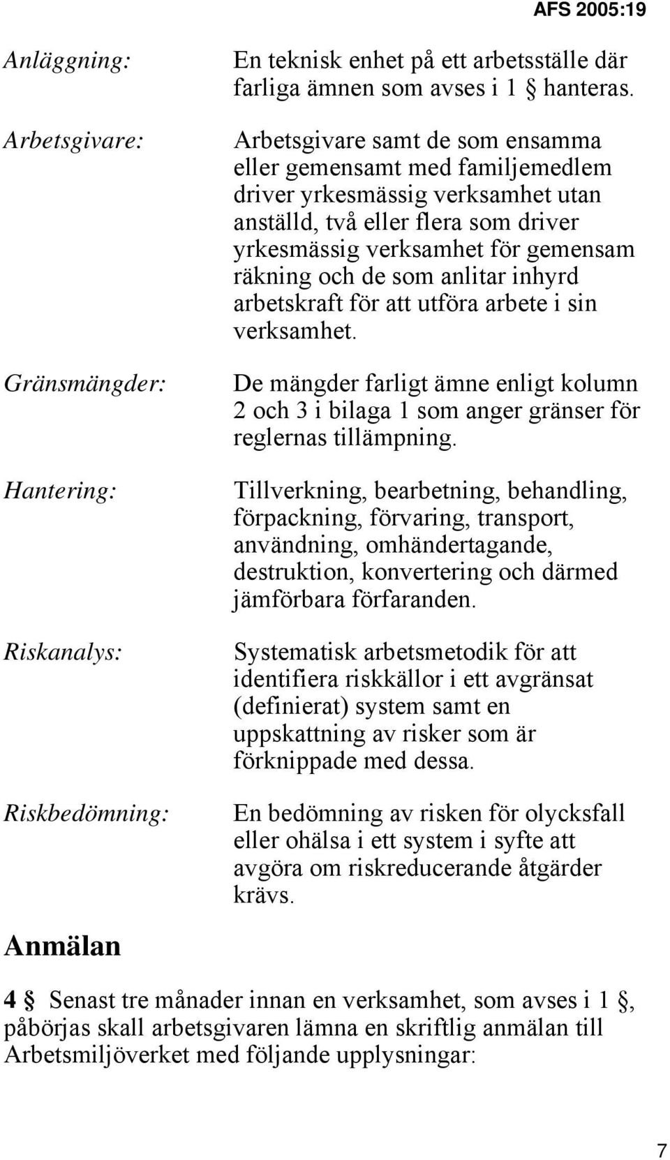 anlitar inhyrd arbetskraft för att utföra arbete i sin verksamhet. De mängder farligt ämne enligt kolumn 2 och 3 i bilaga 1 som anger gränser för reglernas tillämpning.