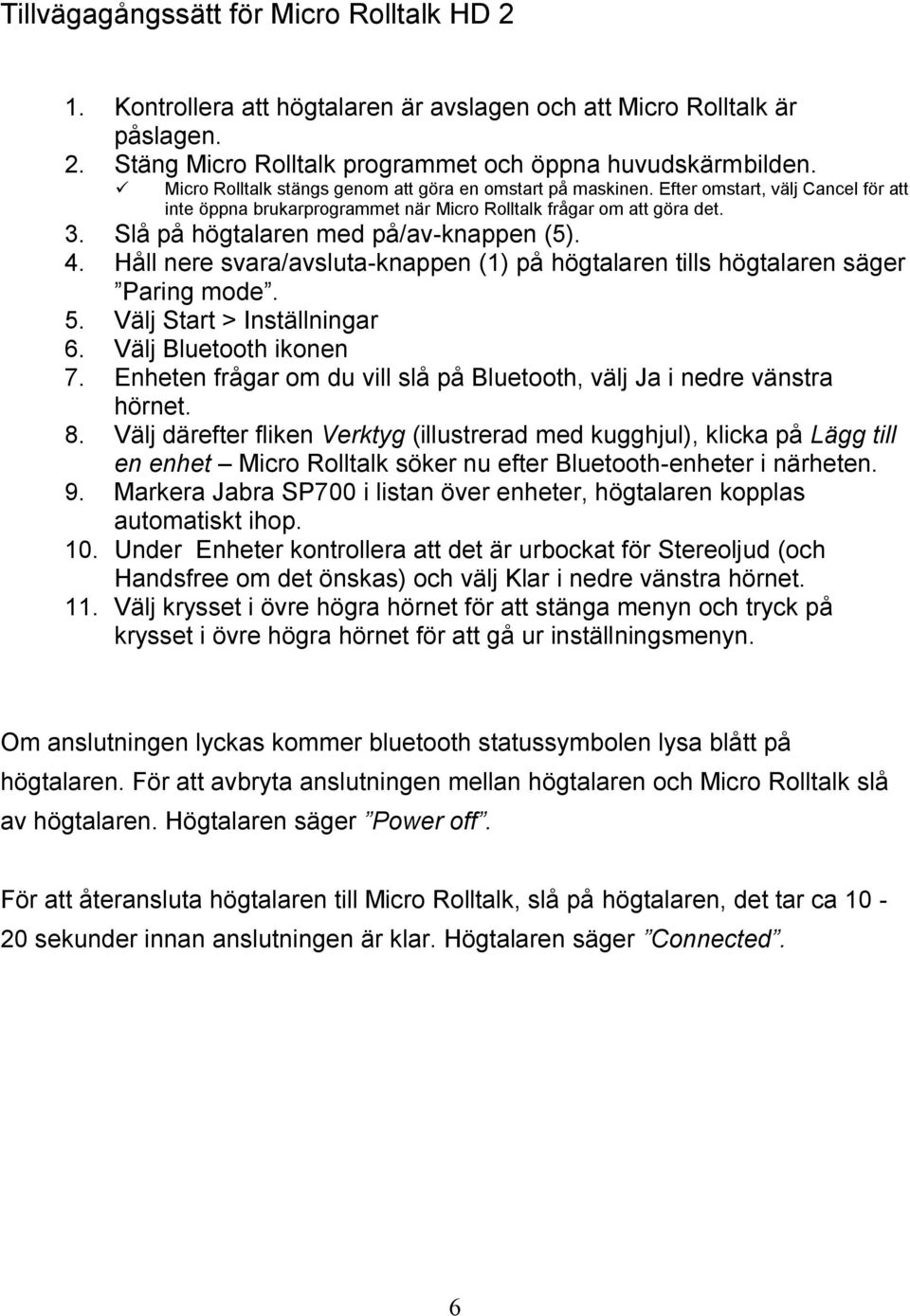 Slå på högtalaren med på/av-knappen (5). 4. Håll nere svara/avsluta-knappen (1) på högtalaren tills högtalaren säger Paring mode. 5. Välj Start > Inställningar 6. Välj Bluetooth ikonen 7.