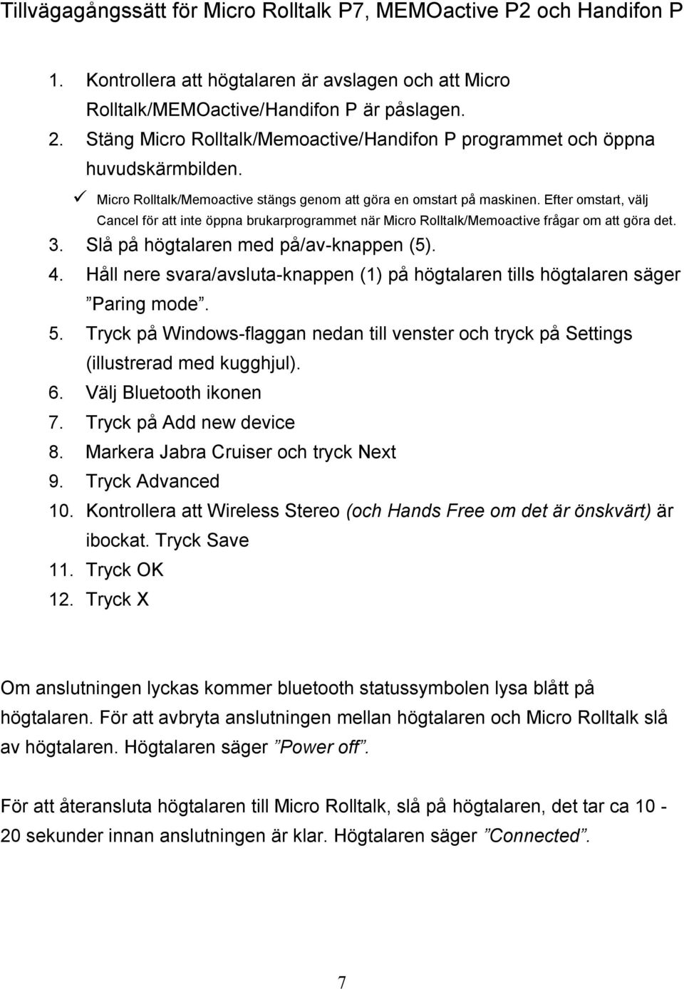 Efter omstart, välj Cancel för att inte öppna brukarprogrammet när Micro Rolltalk/Memoactive frågar om att göra det. 3. Slå på högtalaren med på/av-knappen (5). 4.