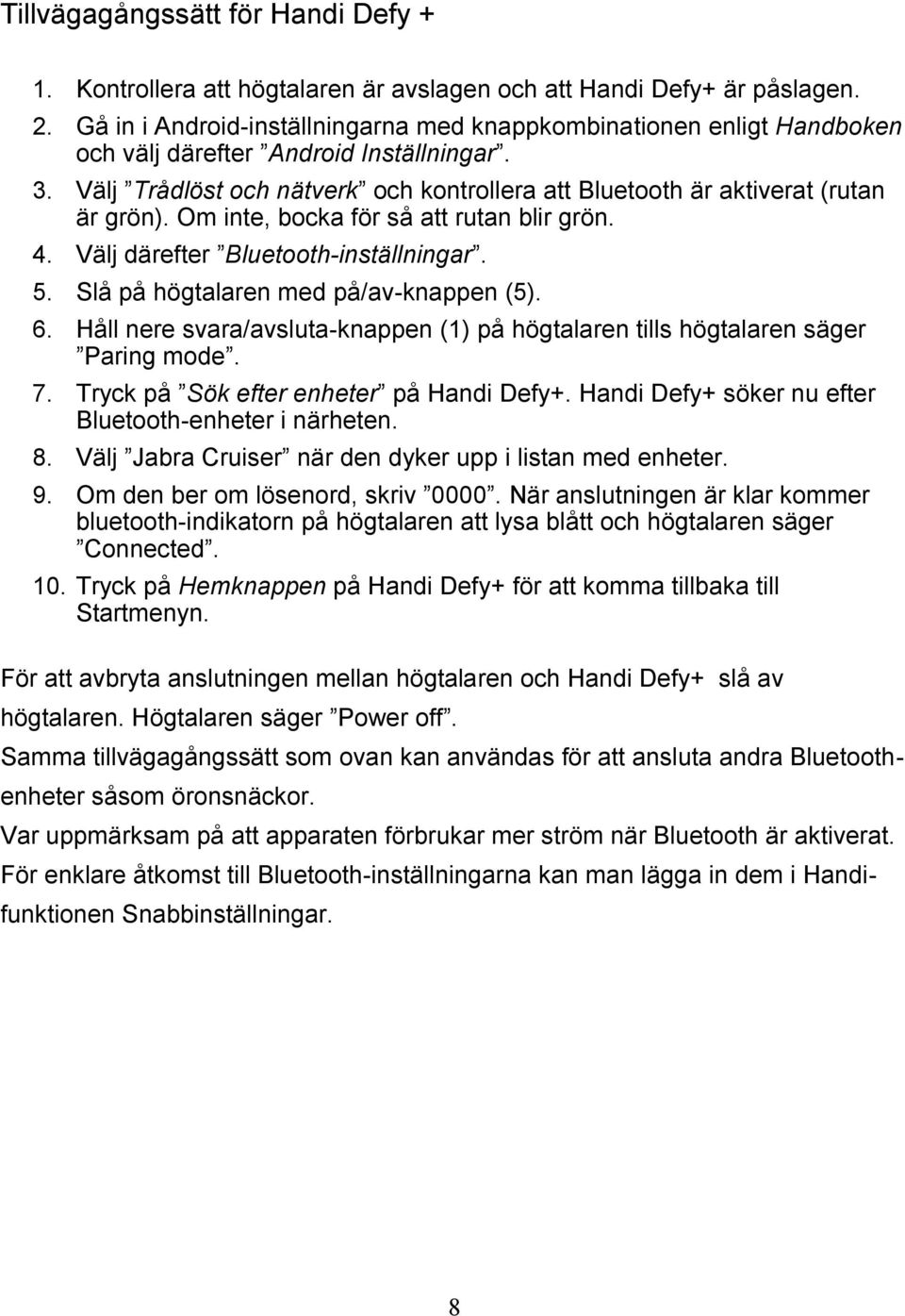 Välj Trådlöst och nätverk och kontrollera att Bluetooth är aktiverat (rutan är grön). Om inte, bocka för så att rutan blir grön. 4. Välj därefter Bluetooth-inställningar. 5.