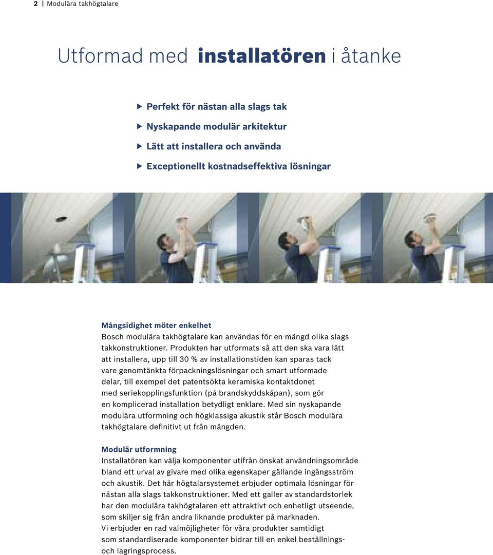 Produkten har utformats så att den ska vara lätt att installera, upp till 30 % av installationstiden kan sparas tack vare genomtänkta förpackningslösningar och smart utformade delar, till exempel det