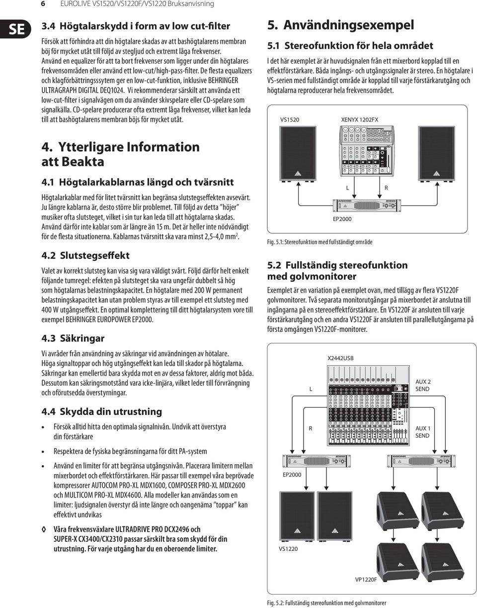 Använd en equalizer för att ta bort frekvenser som ligger under din högtalares frekvensområden eller använd ett low-cut/high-pass-filter.