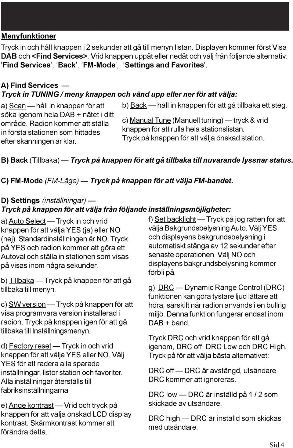 A) Find Services Tryck in TUNING / meny knappen och vänd upp eller ner för att välja: a) Scan håll in knappen för att söka igenom hela DAB + nätet i ditt område.