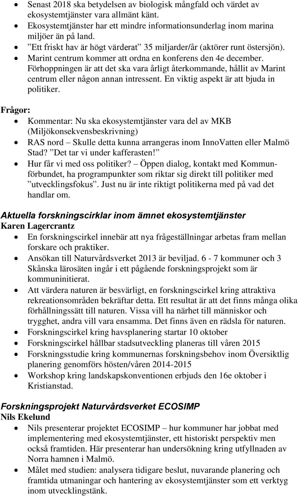 Förhoppningen är att det ska vara årligt återkommande, hållit av Marint centrum eller någon annan intressent. En viktig aspekt är att bjuda in politiker.