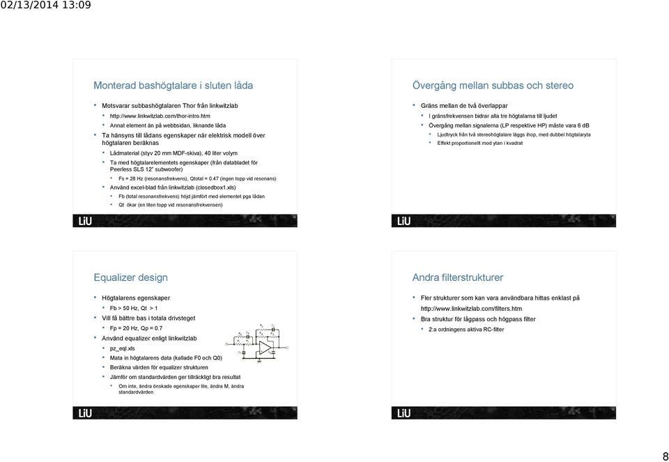 egenskaper när elektrisk modell över högtalaren beräknas Ljudtryck från två stereohögtalare läggs ihop, med dubbel högtalaryta Effekt proportionellt mod ytan i kvadrat Lådmaterial (styv 20 mm