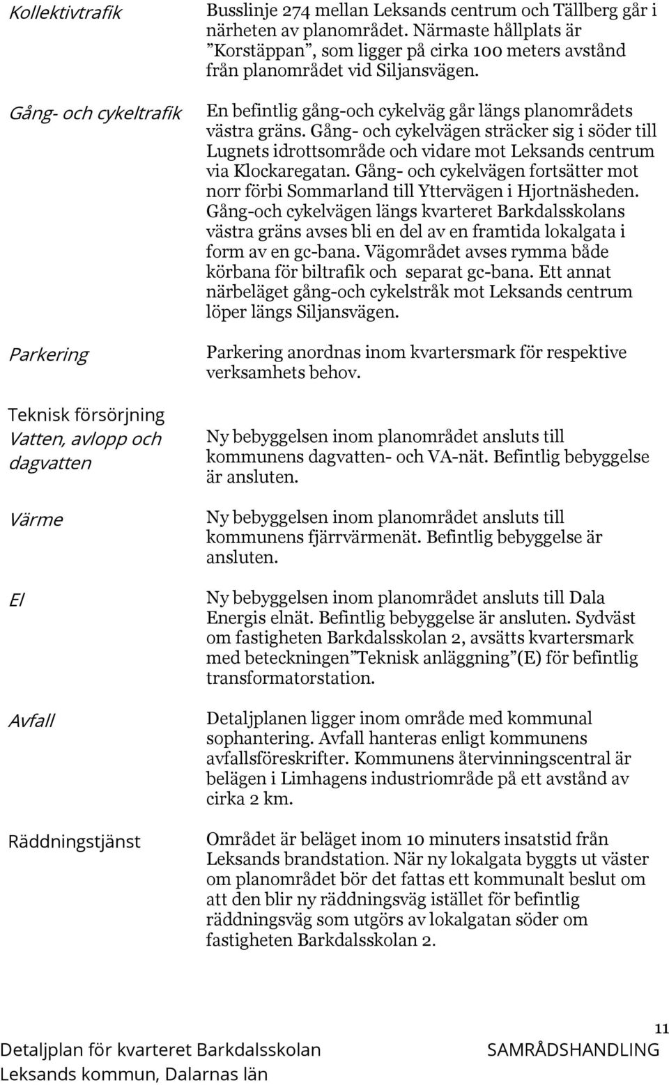 Gång- och cykelvägen sträcker sig i söder till Lugnets idrottsområde och vidare mot Leksands centrum via Klockaregatan.