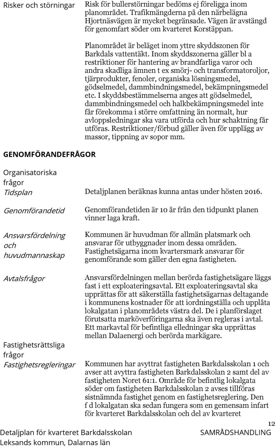 Inom skyddszonerna gäller bl a restriktioner för hantering av brandfarliga varor och andra skadliga ämnen t ex smörj- och transformatoroljor, tjärprodukter, fenoler, organiska lösningsmedel,