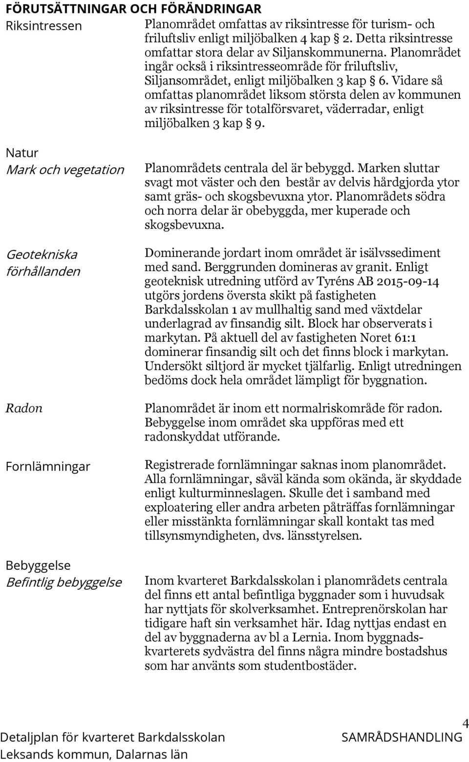 Vidare så omfattas planområdet liksom största delen av kommunen av riksintresse för totalförsvaret, väderradar, enligt miljöbalken 3 kap 9.