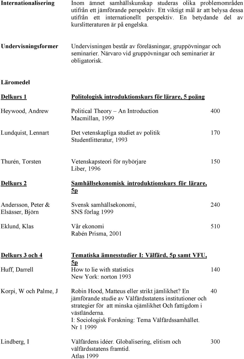 Läromedel Delkurs 1 Heywood, Andrew Lundquist, Lennart Politologisk introduktionskurs för lärare, 5 poäng Political Theory An Introduction Macmillan, 1999 Det vetenskapliga studiet av politik