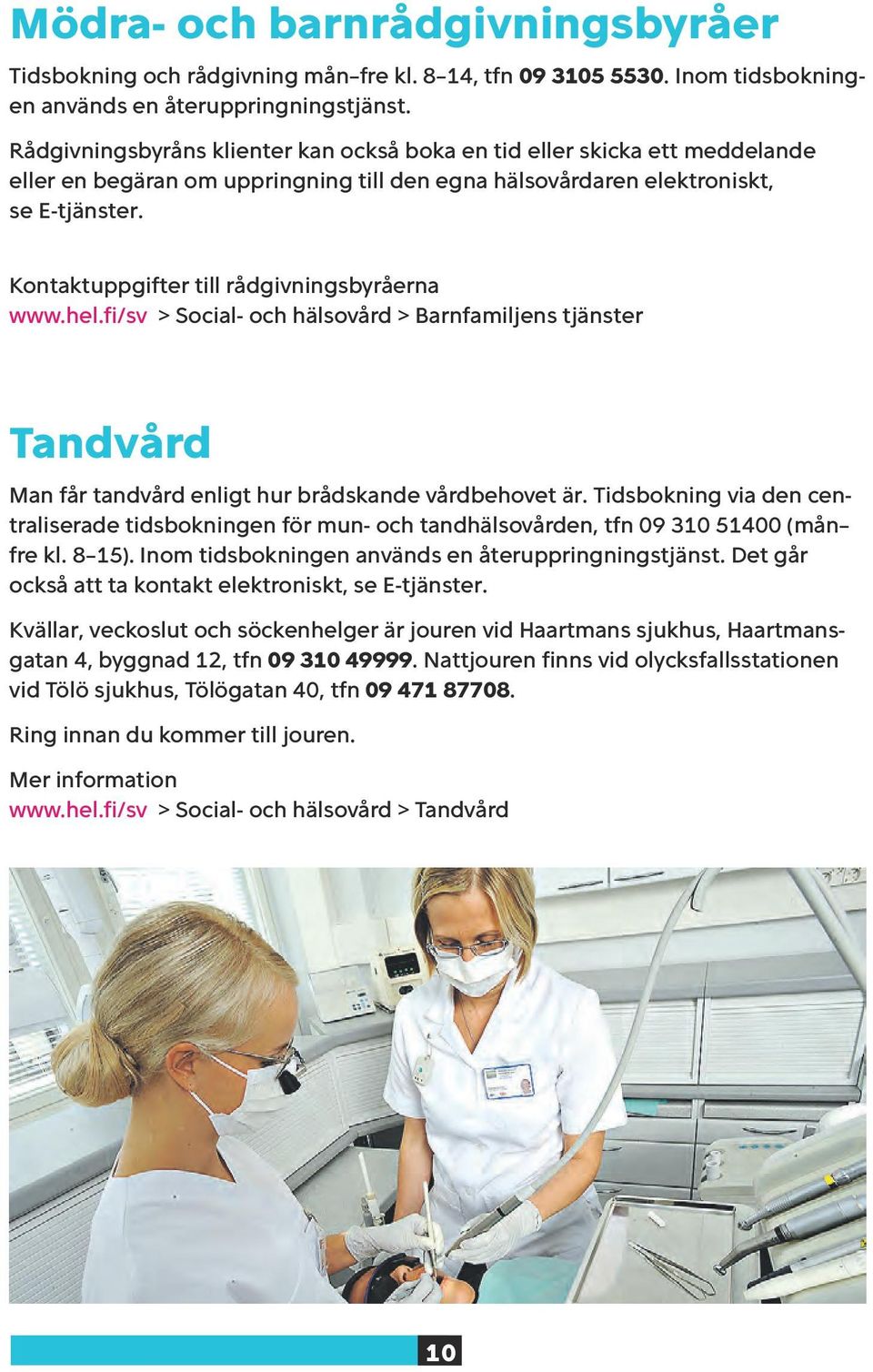 Kontaktuppgifter till rådgivningsbyråerna www.hel.fi/sv > Social- och hälsovård > Barnfamiljens tjänster Tandvård Man får tandvård enligt hur brådskande vårdbehovet är.