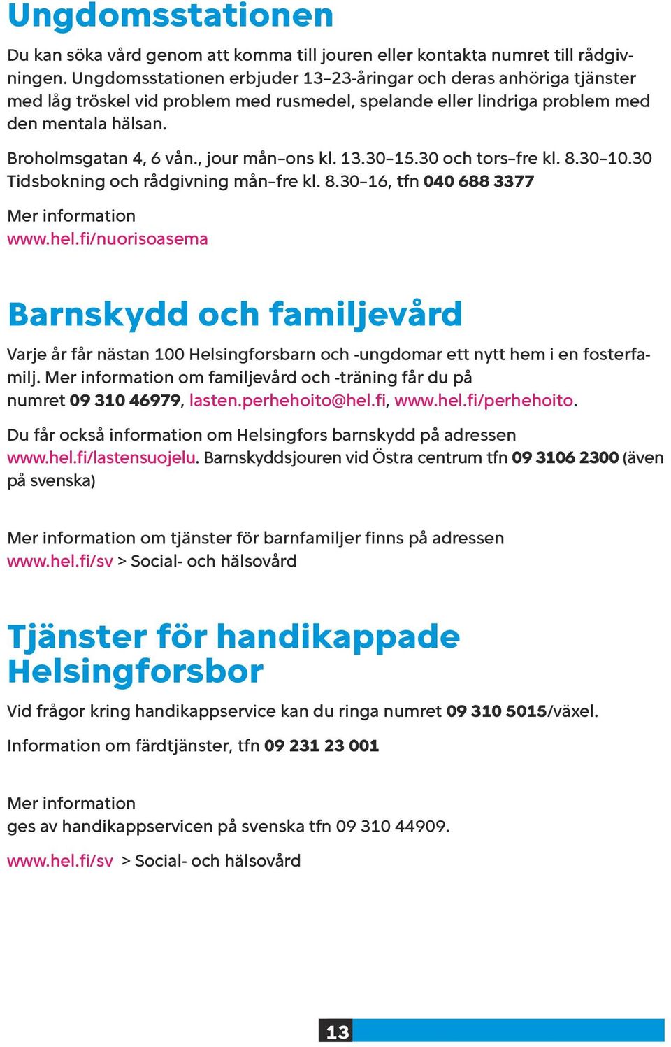 , jour mån ons kl. 13.30 15.30 och tors fre kl. 8.30 10.30 Tidsbokning och rådgivning mån fre kl. 8.30 16, tfn 040 688 3377 Mer information www.hel.