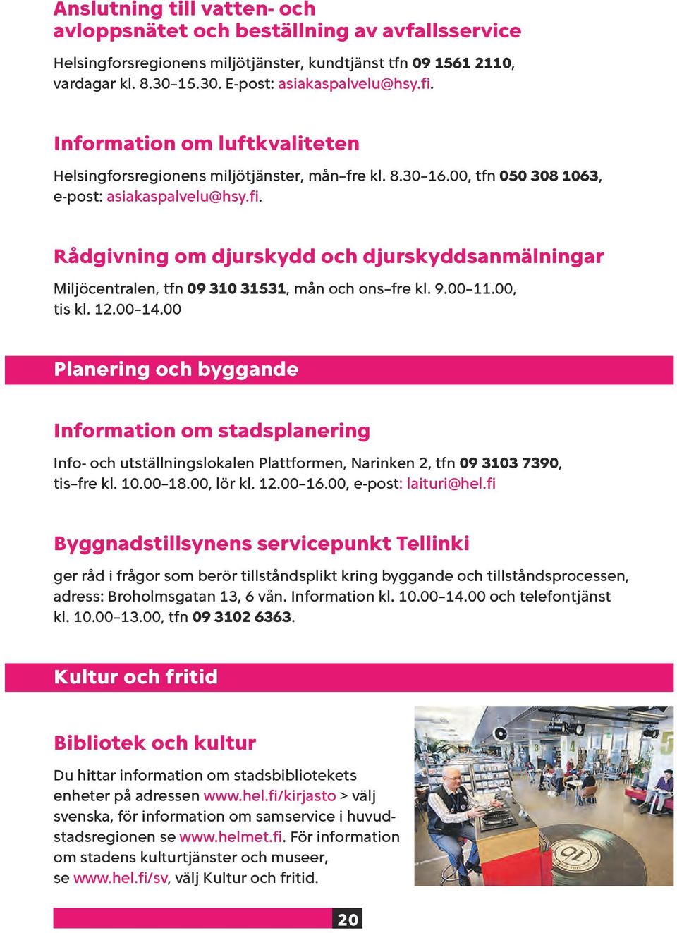 Rådgivning om djurskydd och djurskyddsanmälningar Miljöcentralen, tfn 09 310 31531, mån och ons fre kl. 9.00 11.00, tis kl. 12.00 14.