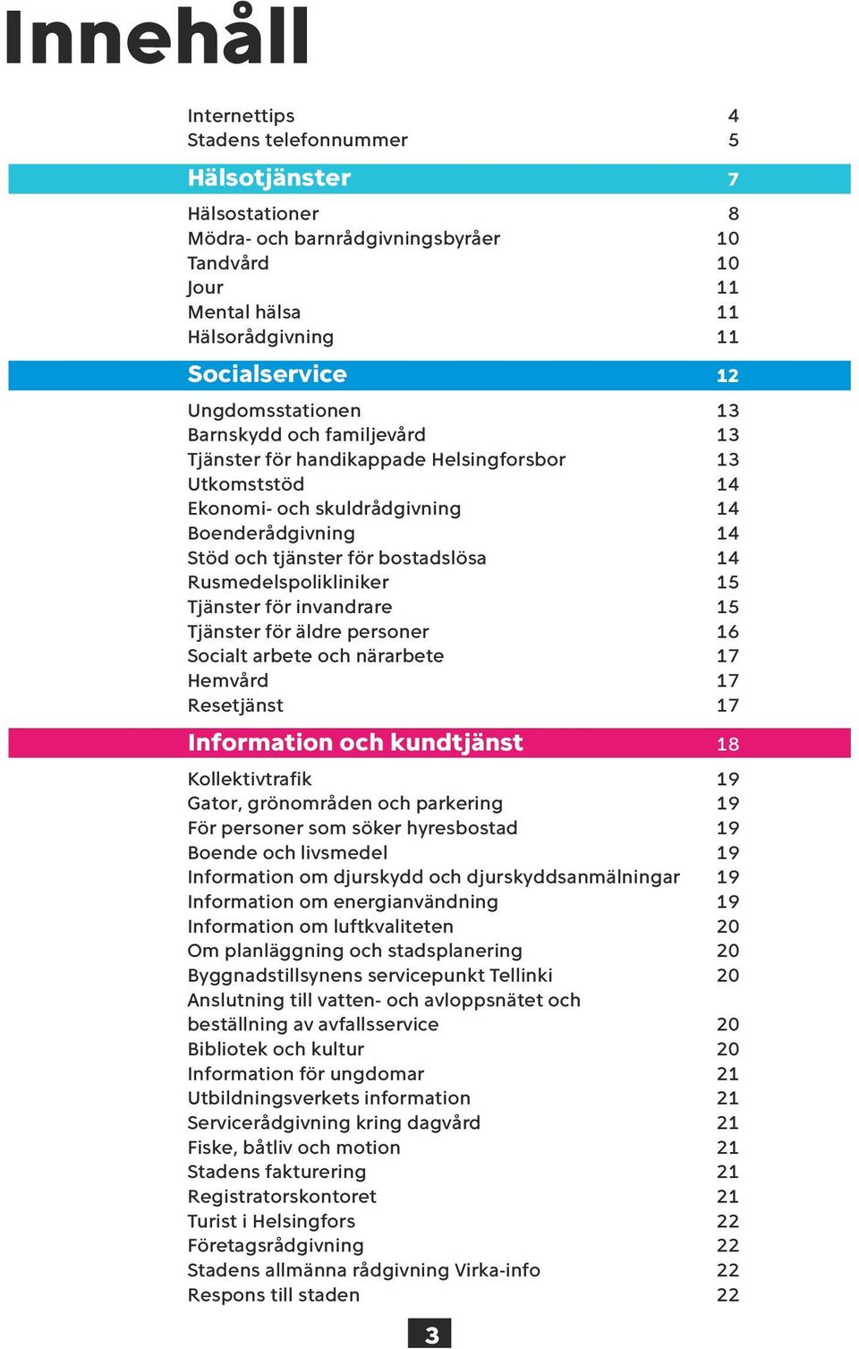 Rusmedelspolikliniker 15 Tjänster för invandrare 15 Tjänster för äldre personer 16 Socialt arbete och närarbete 17 Hemvård 17 Resetjänst 17 Information och kundtjänst 18 Kollektivtrafik 19 Gator,