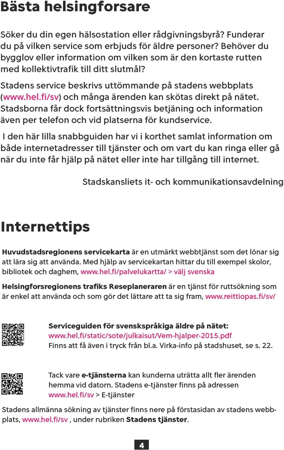 fi/sv) och många ärenden kan skötas direkt på nätet. Stadsborna får dock fortsättningsvis betjäning och information även per telefon och vid platserna för kundservice.