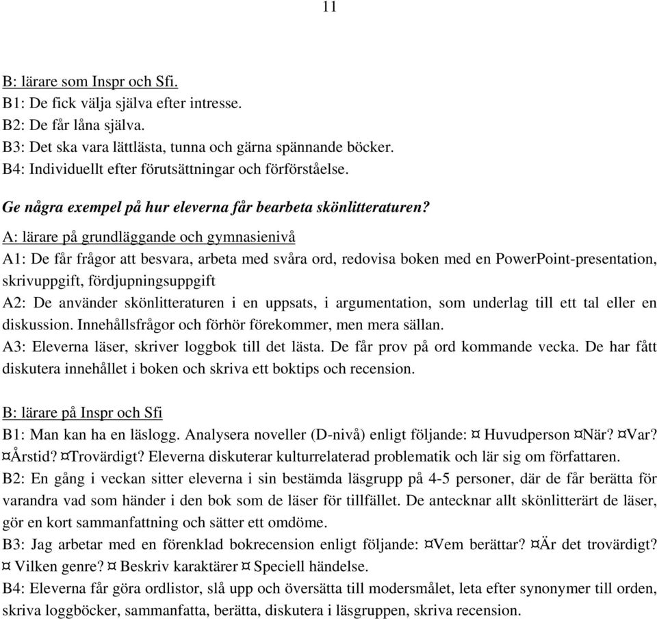 A: lärare på grundläggande och gymnasienivå A1: De får frågor att besvara, arbeta med svåra ord, redovisa boken med en PowerPoint-presentation, skrivuppgift, fördjupningsuppgift A2: De använder