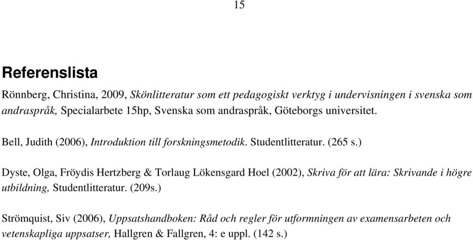 ) Dyste, Olga, Fröydis Hertzberg & Torlaug Lökensgard Hoel (2002), Skriva för att lära: Skrivande i högre utbildning, Studentlitteratur. (209s.