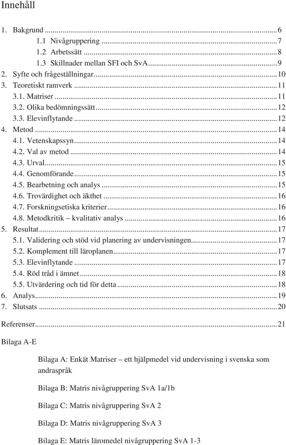 .. 16 4.7. Forskningsetiska kriterier... 16 4.8. Metodkritik kvalitativ analys... 16 5. Resultat... 17 5.1. Validering och stöd vid planering av undervisningen... 17 5.2. Komplement till läroplanen.