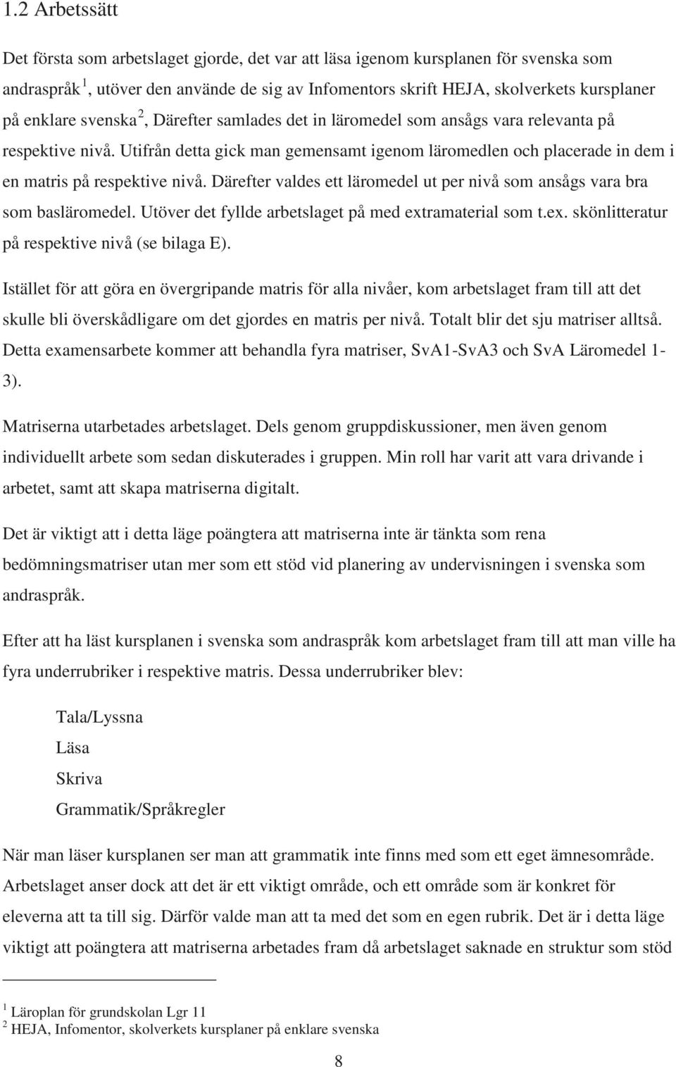 Utifrån detta gick man gemensamt igenom läromedlen och placerade in dem i en matris på respektive nivå. Därefter valdes ett läromedel ut per nivå som ansågs vara bra som basläromedel.