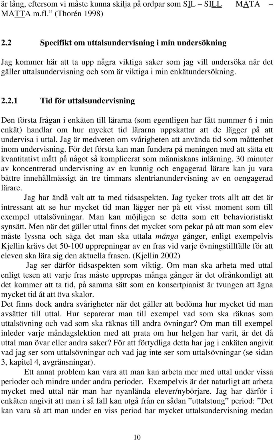 2.2.1 Tid för uttalsundervisning Den första frågan i enkäten till lärarna (som egentligen har fått nummer 6 i min enkät) handlar om hur mycket tid lärarna uppskattar att de lägger på att undervisa i