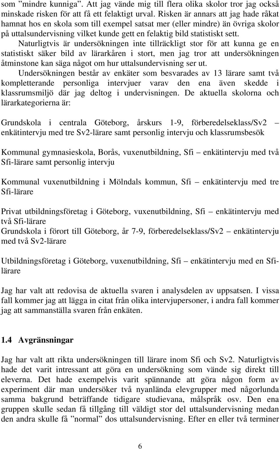 Naturligtvis är undersökningen inte tillräckligt stor för att kunna ge en statistiskt säker bild av lärarkåren i stort, men jag tror att undersökningen åtminstone kan säga något om hur