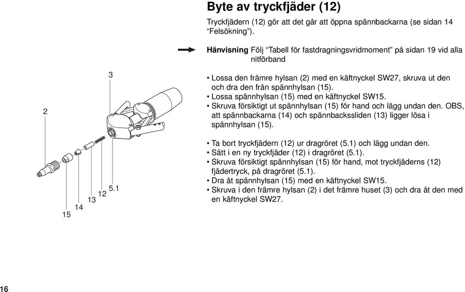 Lossa spännhylsan (15) med en käftnyckel SW15. Skruva försiktigt ut spännhylsan (15) för hand och lägg undan den. OBS, att spännbackarna (14) och spännbackssliden (13) ligger lösa i spännhylsan (15).