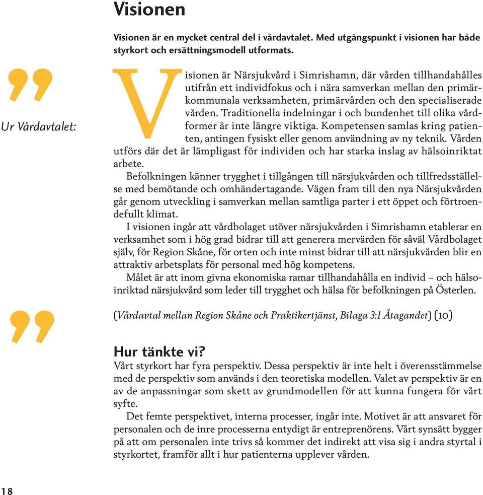 specialiserade vården. Traditionella indelningar i och bundenhet till olika vårdformer är inte längre viktiga. Kompetensen samlas kring patienten, antingen fysiskt eller genom användning av ny teknik.